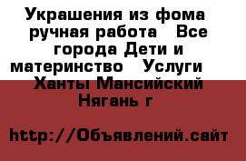 Украшения из фома  ручная работа - Все города Дети и материнство » Услуги   . Ханты-Мансийский,Нягань г.